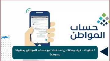 6 خطوات.. كيف يمكنك زيادة دخلك عبر حساب المواطن بخطوات بسيطة؟
